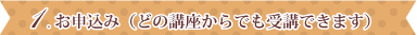 1.お申込み(どの講座からでも受講できます)