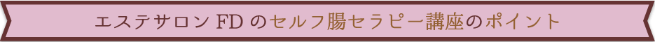 エステサロンFDのセルフ腸セラピー講座のポイント