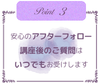 安心のアフターフォロー講座後のご質問はいつでもお受けします